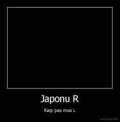 Japonu R - Kaip pas mus L