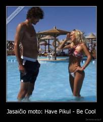 Jasaičio moto: Have Pikul - Be Cool - 