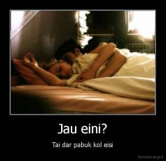 Jau eini? - Tai dar pabuk kol eisi