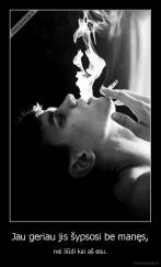 Jau geriau jis šypsosi be manęs, - nei liūdi kai aš esu.