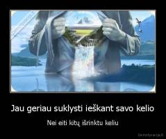 Jau geriau suklysti ieškant savo kelio - Nei eiti kitų išrinktu keliu