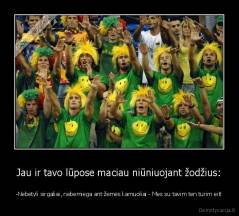 Jau ir tavo lūpose maciau niūniuojant žodžius: - -Nebetyli sirgaliai, nebemiega ant žemės kamuoliai - Mes su tavim ten turim eit!