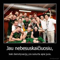 Jau nebesuskaičiuosiu, - kiek demotyvacijų yra sukurta apie juos.