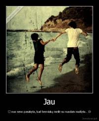 Jau - 	 nuo seno pasakyta, kad berniukų meilė su nuodais maišyta.. :D