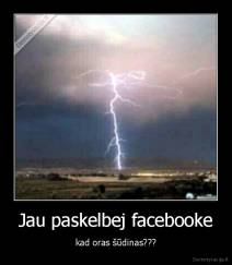 Jau paskelbej facebooke - kad oras šūdinas???