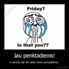Jau penktadienis! - O atrodo dar tik vakar buvo pirmadienis..