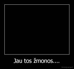 Jau tos žmonos.... - 
