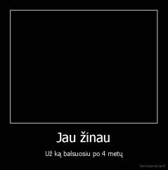 Jau žinau - Už ką balsuosiu po 4 metų