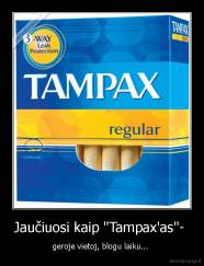 Jaučiuosi kaip "Tampax'as"-  - geroje vietoj, blogu laiku... 