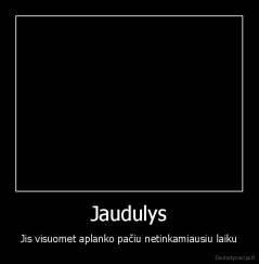 Jaudulys - Jis visuomet aplanko pačiu netinkamiausiu laiku