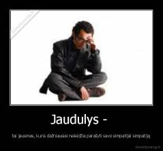 Jaudulys -  - tai jausmas, kuris dažniausiai neleidžia parašyti savo simpatijai simpatiją