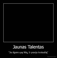 Jaunas Talentas - "Jis išgėrė upę Nilą, Ir prarijo krokodilą"
