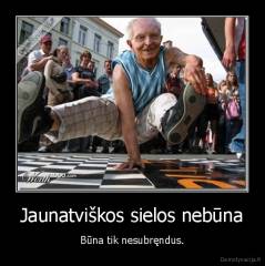 Jaunatviškos sielos nebūna - Būna tik nesubręndus.