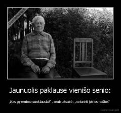 Jaunuolis paklausė vienišo senio: - „Kas gyvenime sunkiausia?“, senis atsakė: „neturėti jokios naštos“ 