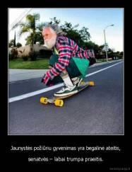 Jaunystės požiūriu gyvenimas yra begalinė ateitis, - senatvės – labai trumpa praeitis.