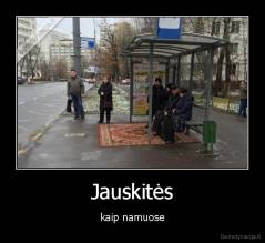 Jauskitės - kaip namuose
