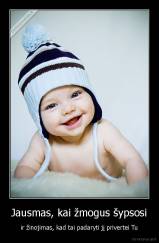 Jausmas, kai žmogus šypsosi - ir žinojimas, kad tai padaryti jį privertei Tu