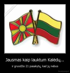 Jausmas kaip lauktum Kalėdų... - ir gruodžio 21 pasakytų, kad jų nebus