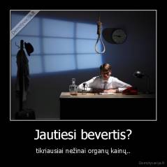 Jautiesi bevertis? - tikriausiai nežinai organų kainų..