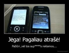 Jėga! Pagaliau atrašė! - Pažiūri ,vėl tos sup****s reklamos....