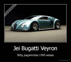Jei Bugatti Veyron - Būtų pagamintas 1945-aisiais