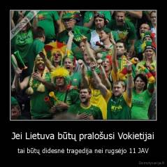 Jei Lietuva būtų pralošusi Vokietijai - tai būtų didesnė tragedija nei rugsėjo 11 JAV