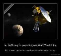 Jei NASA sugeba pagauti signalą iš už 7,5 mlrd. km - kaip aš sugebu prarasti Wi-Fi signalą vos iš kambario nuėjęs į virtuvę?