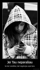 Jei Tau neparašiau - tai dar nereiškia, kad negalvojau apie tave.