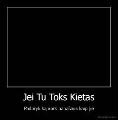 Jei Tu Toks Kietas - Padaryk ką nors panašaus kaip jie