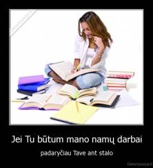 Jei Tu būtum mano namų darbai - padaryčiau Tave ant stalo