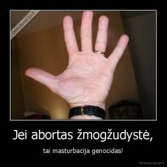 Jei abortas žmogžudystė, - tai masturbacija genocidas!
