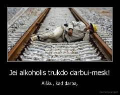 Jei alkoholis trukdo darbui-mesk! - Aišku, kad darbą.