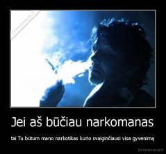 Jei aš būčiau narkomanas - tai Tu būtum mano narkotikas kurio svaiginčiausi visa gyvenimą
