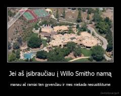 Jei aš įsibraučiau į Willo Smitho namą - manau aš ramiai ten gyvenčiau ir mes niekada nesusitiktume