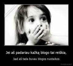 Jei aš padariau kažką blogo tai reiškia, - kad aš tada buvau blogos nuotaikos