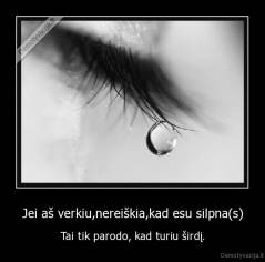 Jei aš verkiu,nereiškia,kad esu silpna(s) - Tai tik parodo, kad turiu širdį.