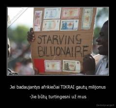 Jei badaujantys afrikiečiai TIKRAI gautų milijonus - -Jie būtų turtingesni už mus