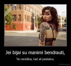 Jei bijai su manimi bendrauti, - Tai nereiškia, kad aš pasikėlus.