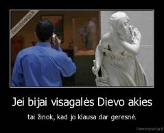 Jei bijai visagalės Dievo akies - tai žinok, kad jo klausa dar geresnė.