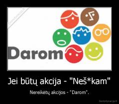 Jei būtų akcija - "Neš*kam" - Nereikėtų akcijos - "Darom".