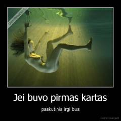 Jei buvo pirmas kartas - paskutinis irgi bus