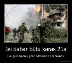 Jei dabar būtu karas 21a - Daugelis žmonių gaus adrenalino nei baimės.