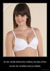 Jei dar randat liemenuka mažesnį nei jūsų krūtys - tai dar dar nereiškia kad jos didelės