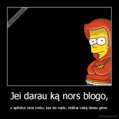 Jei darau ką nors blogo, - o aplinkui nėra nieko, kas tai mato, reiškia viską darau gerai.
