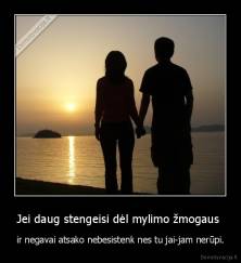 Jei daug stengeisi dėl mylimo žmogaus  - ir negavai atsako nebesistenk nes tu jai-jam nerūpi.
