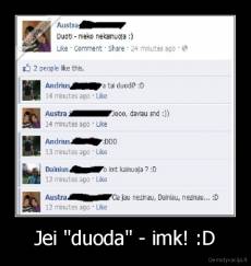 Jei "duoda" - imk! :D - 