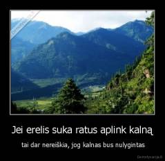 Jei erelis suka ratus aplink kalną -  tai dar nereiškia, jog kalnas bus nulygintas