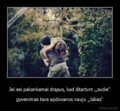 Jei esi pakankamai drąsus, kad ištartum ,,sudie" - gyvenimas tave apdovanos nauju ,,labas"