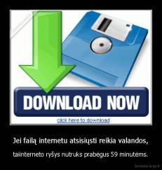 Jei failą internetu atsisiųsti reikia valandos, -  taiinterneto ryšys nutruks prabėgus 59 minutėms. 