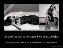 Jei galėčiau Tau ką nors gyvenime duoti, duočiau - galimybę save pamatyti mano akimis. Tik tada suprastum, koks ypatingas man esi